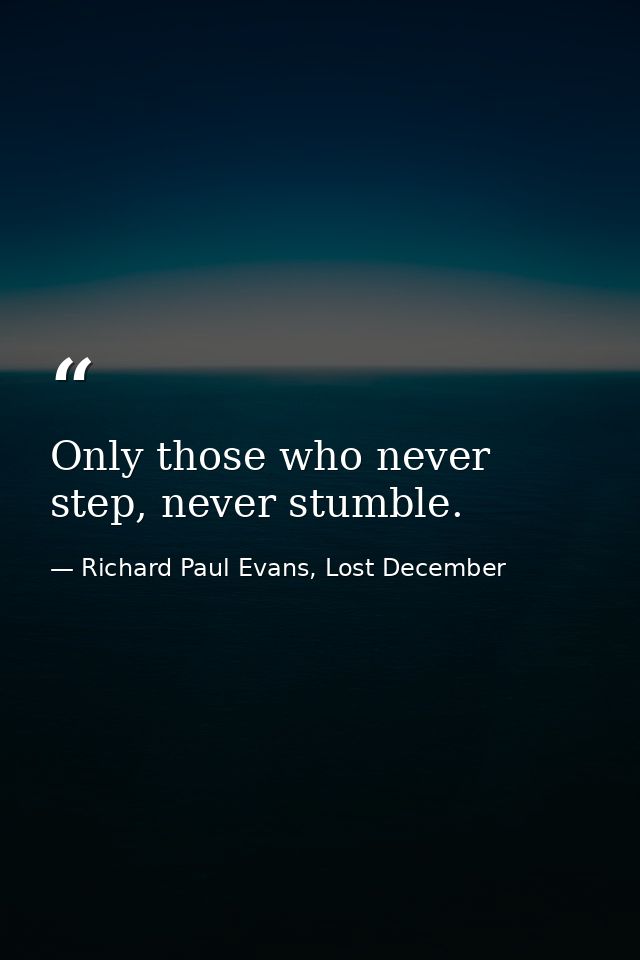 Only those who never step, never stumble. — Richard Paul Evans, Lost December