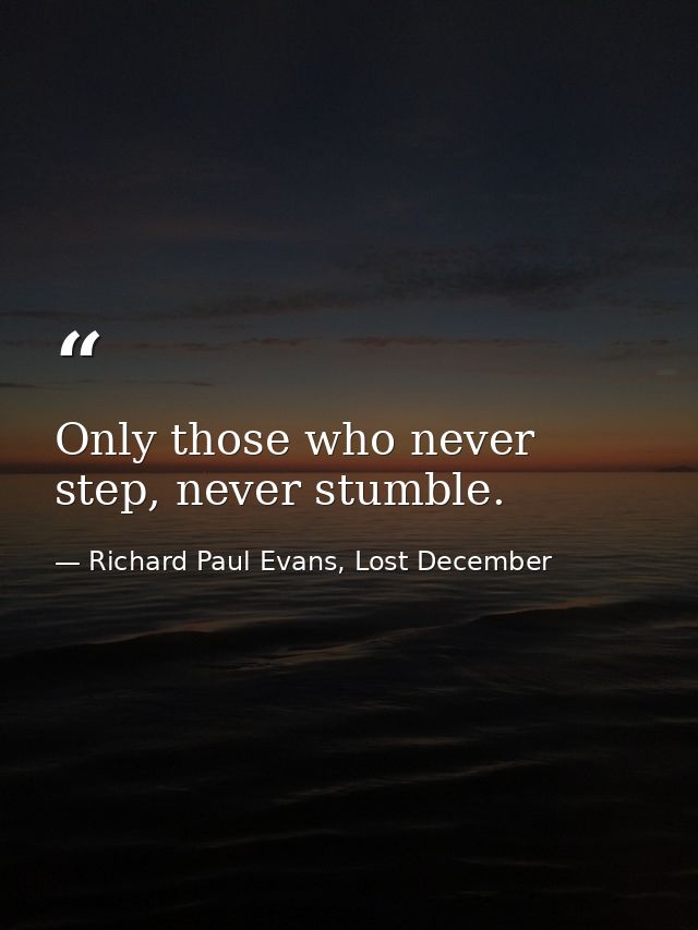 Only those who never step, never stumble. — Richard Paul Evans, Lost December