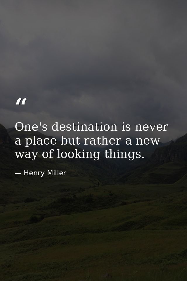 One's destination is never a place but rather a new way of looking things. — Henry Miller