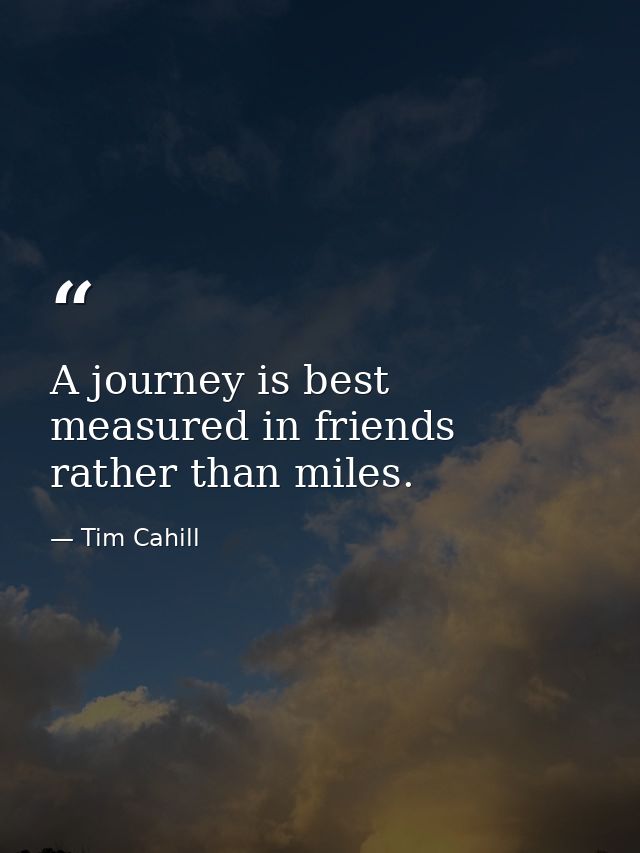 A journey is best measured in friends rather than miles. — Tim Cahill