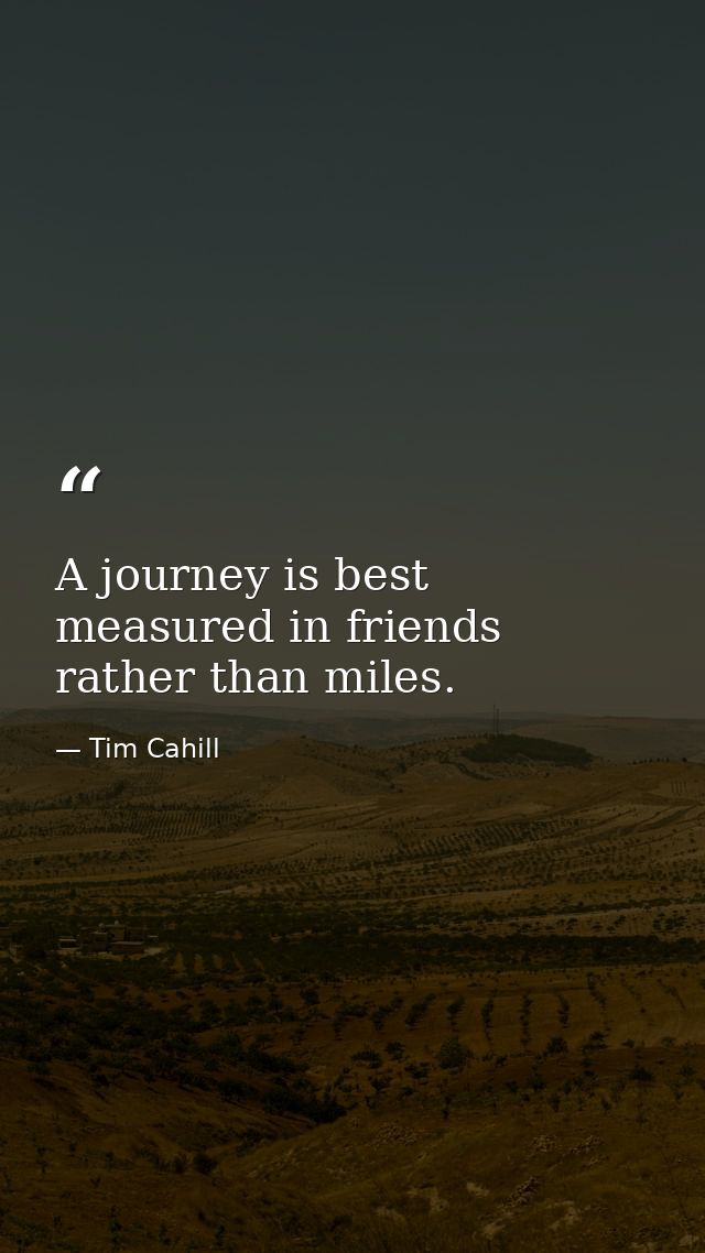 A journey is best measured in friends rather than miles. — Tim Cahill