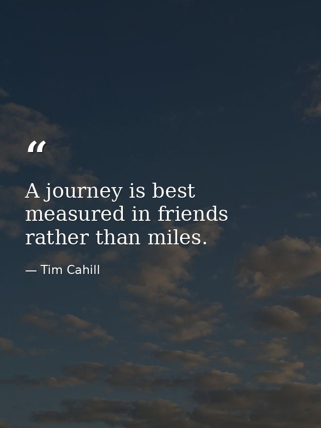 A journey is best measured in friends rather than miles. — Tim Cahill