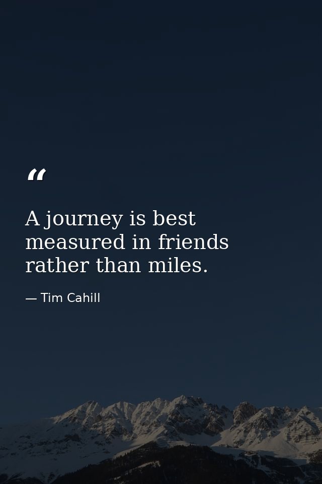 A journey is best measured in friends rather than miles. — Tim Cahill