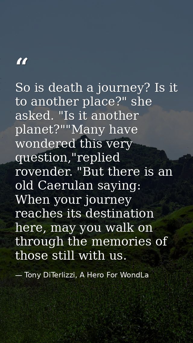 So is death a journey? Is it to another place?" she asked. "Is it another planet?""Many have wondered this very question — Tony DiTerlizzi, A Hero For WondLa