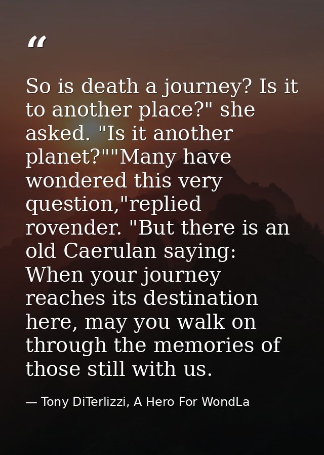 So is death a journey? Is it to another place?" she asked. "Is it another planet?""Many have wondered this very question — Tony DiTerlizzi, A Hero For WondLa