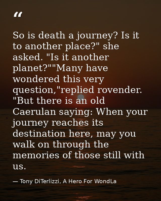 So is death a journey? Is it to another place?" she asked. "Is it another planet?""Many have wondered this very question — Tony DiTerlizzi, A Hero For WondLa