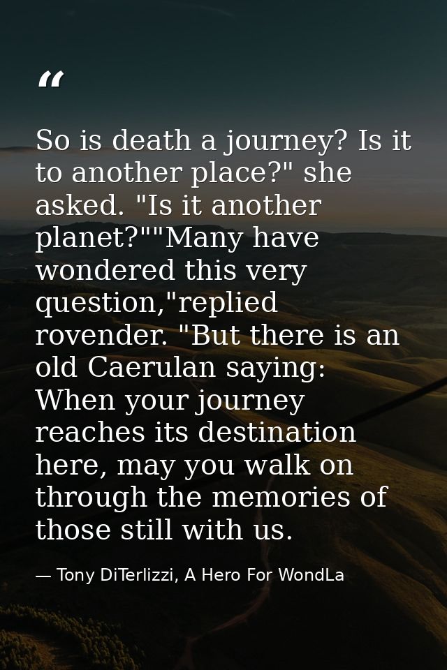 So is death a journey? Is it to another place?" she asked. "Is it another planet?""Many have wondered this very question — Tony DiTerlizzi, A Hero For WondLa