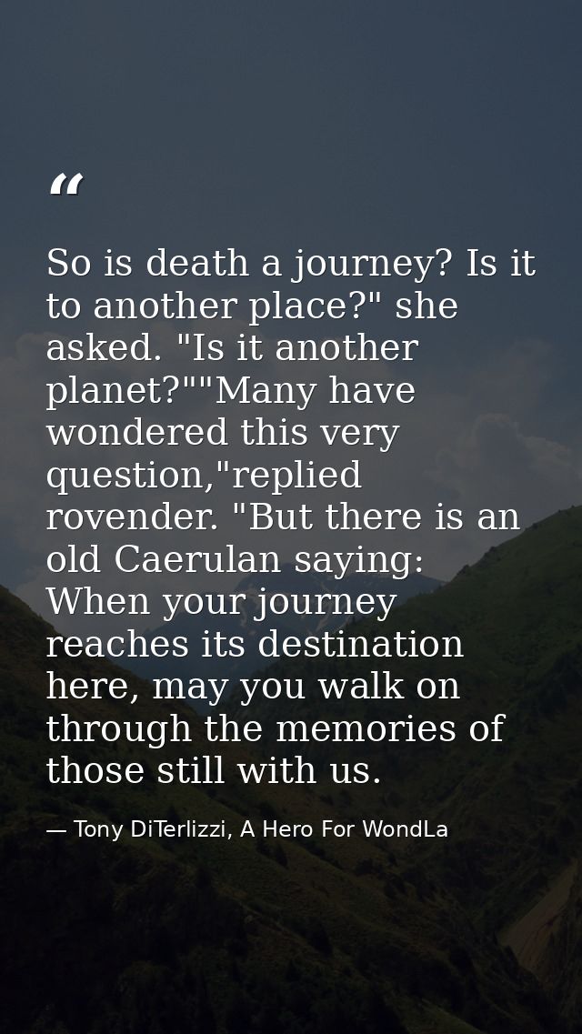 So is death a journey? Is it to another place?" she asked. "Is it another planet?""Many have wondered this very question — Tony DiTerlizzi, A Hero For WondLa