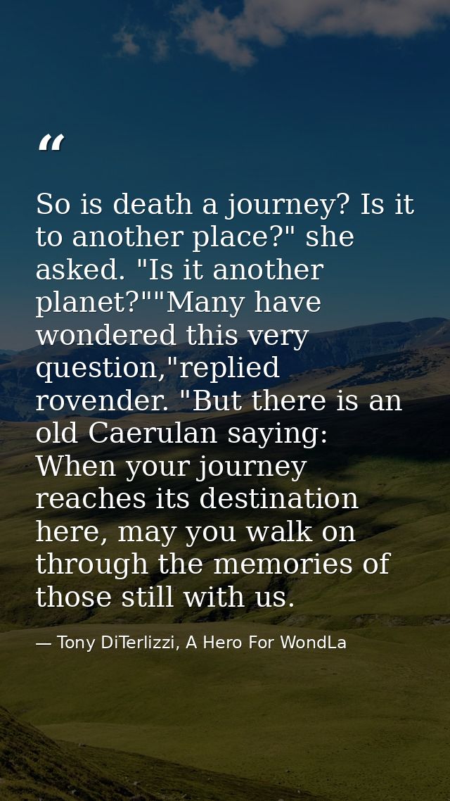 So is death a journey? Is it to another place?" she asked. "Is it another planet?""Many have wondered this very question — Tony DiTerlizzi, A Hero For WondLa