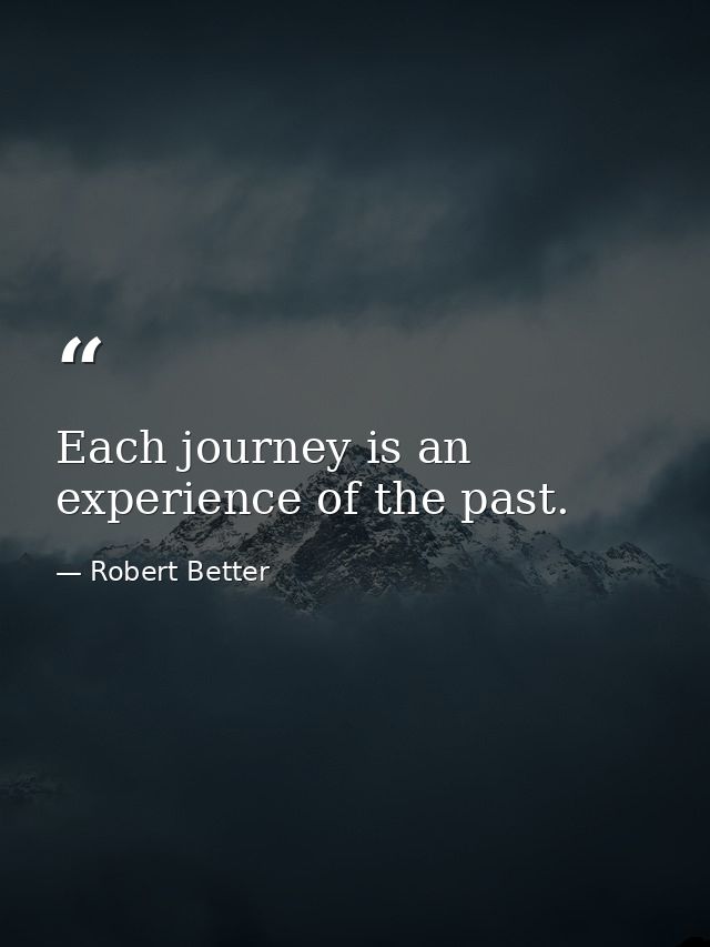 Each journey is an experience of the past. — Robert Better