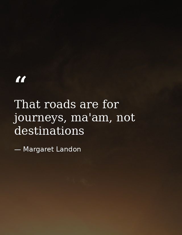 That roads are for journeys, ma'am, not destinations — Margaret Landon