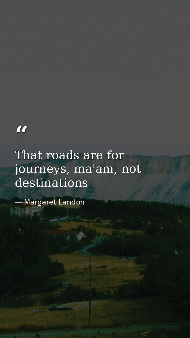 That roads are for journeys, ma'am, not destinations — Margaret Landon