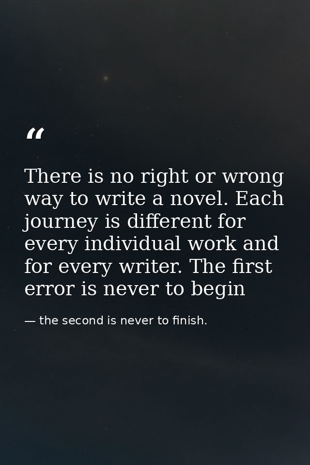 There is no right or wrong way to write a novel. Each journey is different for every individual work and for every write — the second is never to finish.