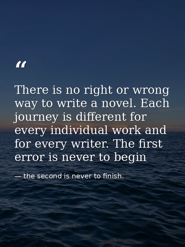 There is no right or wrong way to write a novel. Each journey is different for every individual work and for every write — the second is never to finish.