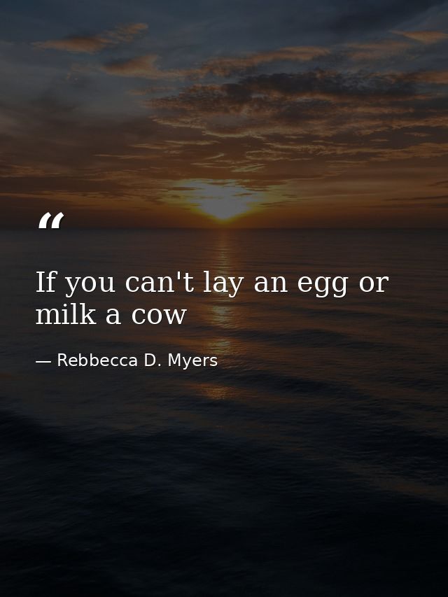 If you can't lay an egg or milk a cow — Rebbecca D. Myers