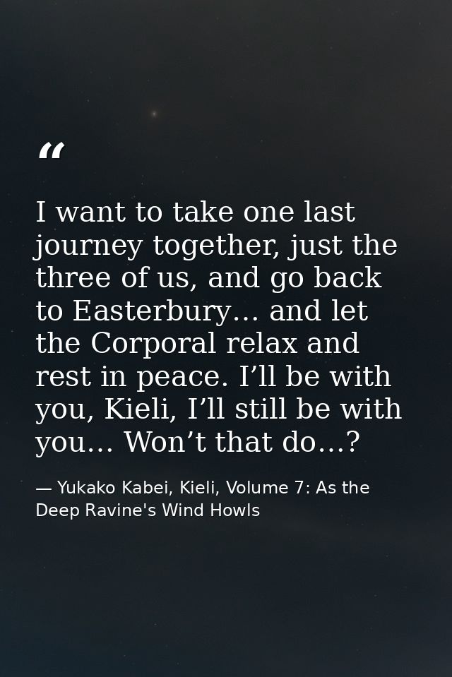 I want to take one last journey together, just the three of us, and go back to Easterbury… and let the Corporal relax an — Yukako Kabei, Kieli, Volume 7: As the Deep Ravine's Wind Howls