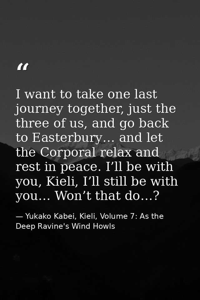 I want to take one last journey together, just the three of us, and go back to Easterbury… and let the Corporal relax an — Yukako Kabei, Kieli, Volume 7: As the Deep Ravine's Wind Howls