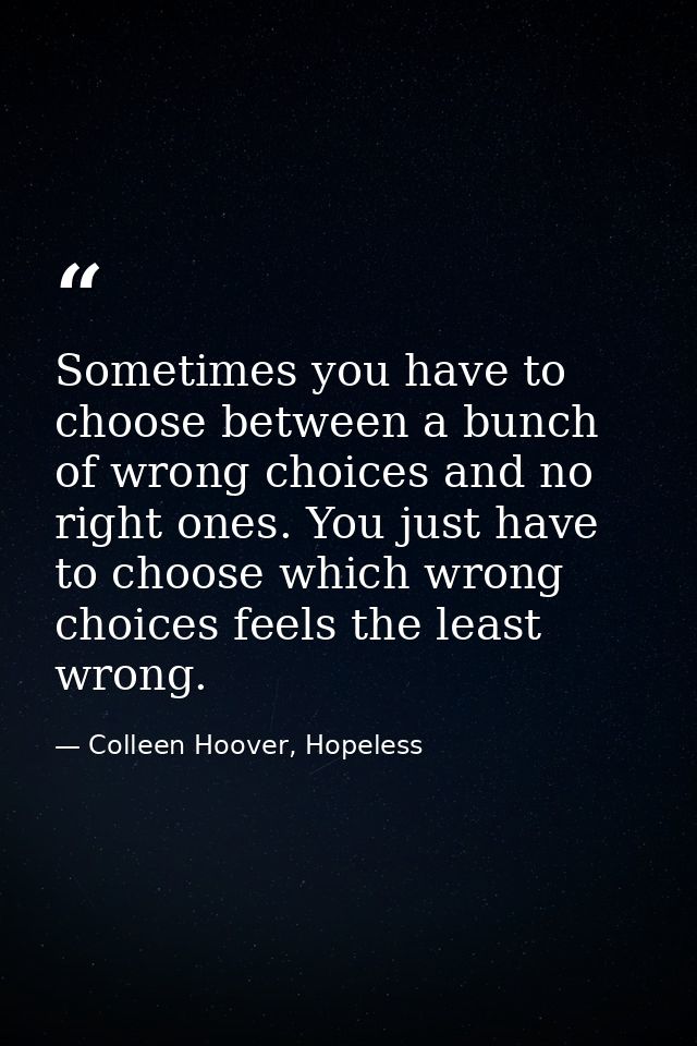 Sometimes you have to choose between a bunch of wrong choices and no right ones. You just have to choose which wrong cho — Colleen Hoover, Hopeless