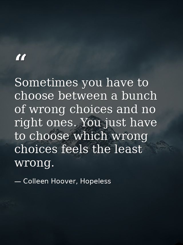 Sometimes you have to choose between a bunch of wrong choices and no right ones. You just have to choose which wrong cho — Colleen Hoover, Hopeless
