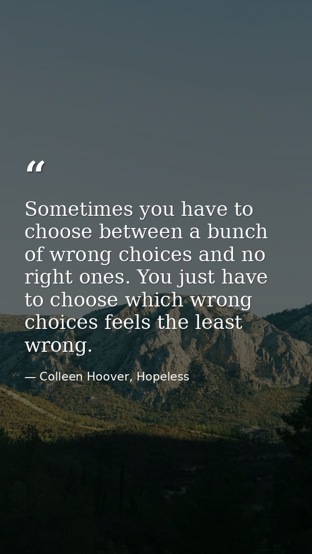 Sometimes you have to choose between a bunch of wrong choices and no right ones. You just have to choose which wrong cho — Colleen Hoover, Hopeless