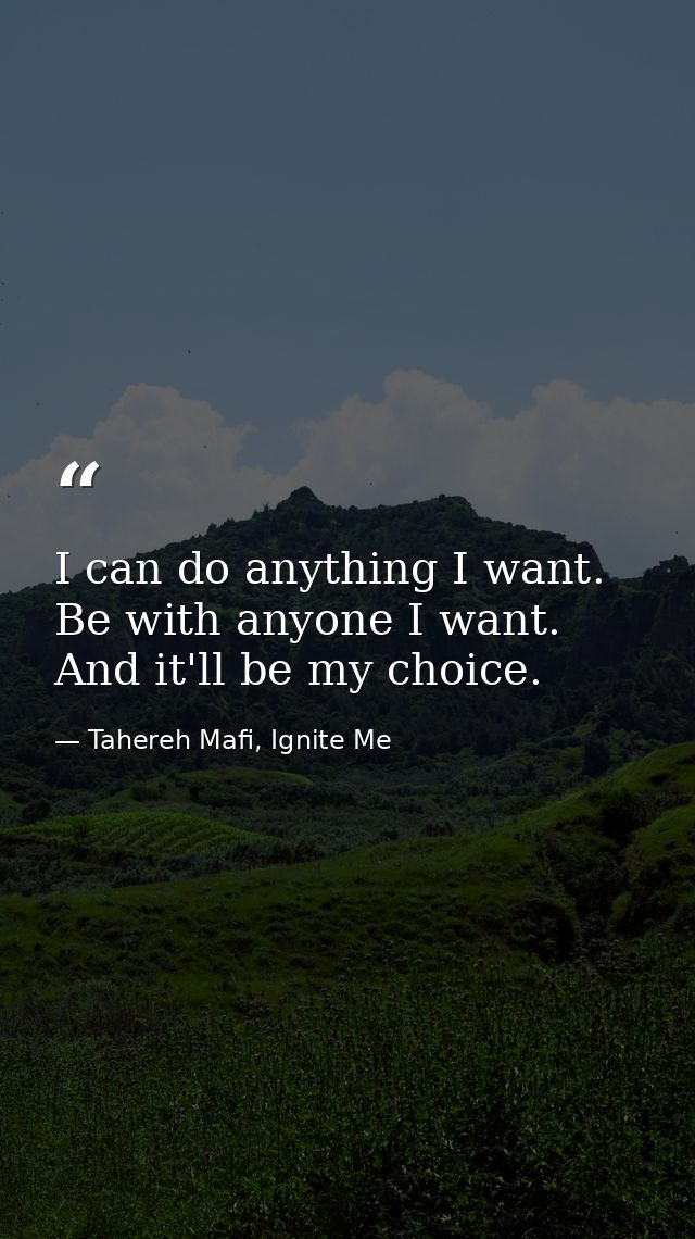 I can do anything I want. Be with anyone I want. And it'll be my choice. — Tahereh Mafi, Ignite Me