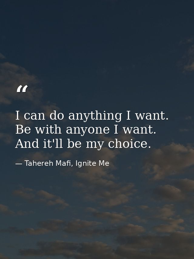 I can do anything I want. Be with anyone I want. And it'll be my choice. — Tahereh Mafi, Ignite Me
