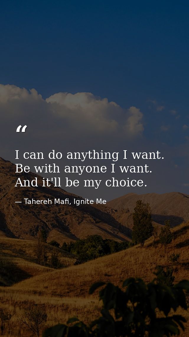 I can do anything I want. Be with anyone I want. And it'll be my choice. — Tahereh Mafi, Ignite Me