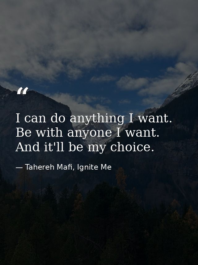I can do anything I want. Be with anyone I want. And it'll be my choice. — Tahereh Mafi, Ignite Me