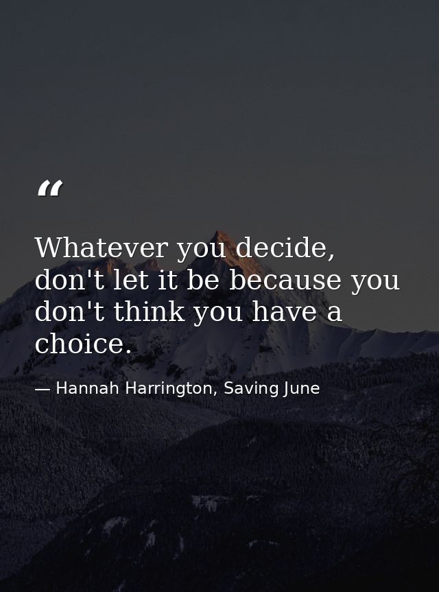 Whatever you decide, don't let it be because you don't think you have a choice. — Hannah Harrington, Saving June