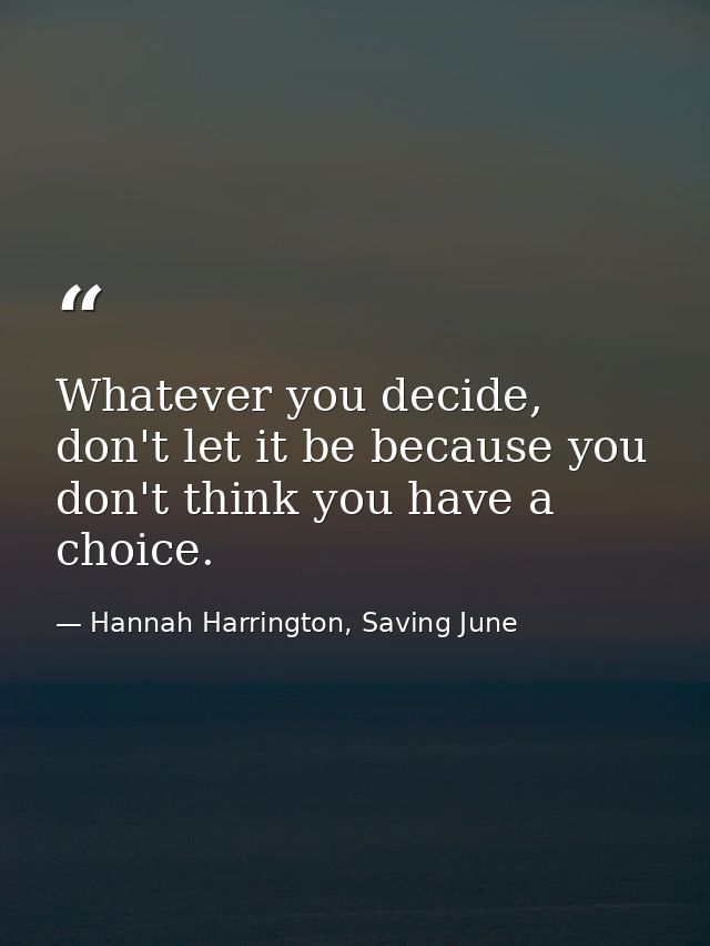 Whatever you decide, don't let it be because you don't think you have a choice. — Hannah Harrington, Saving June