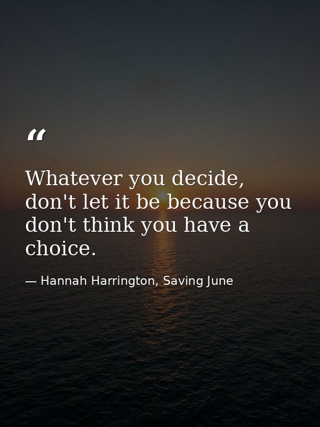 Whatever you decide, don't let it be because you don't think you have a choice. — Hannah Harrington, Saving June