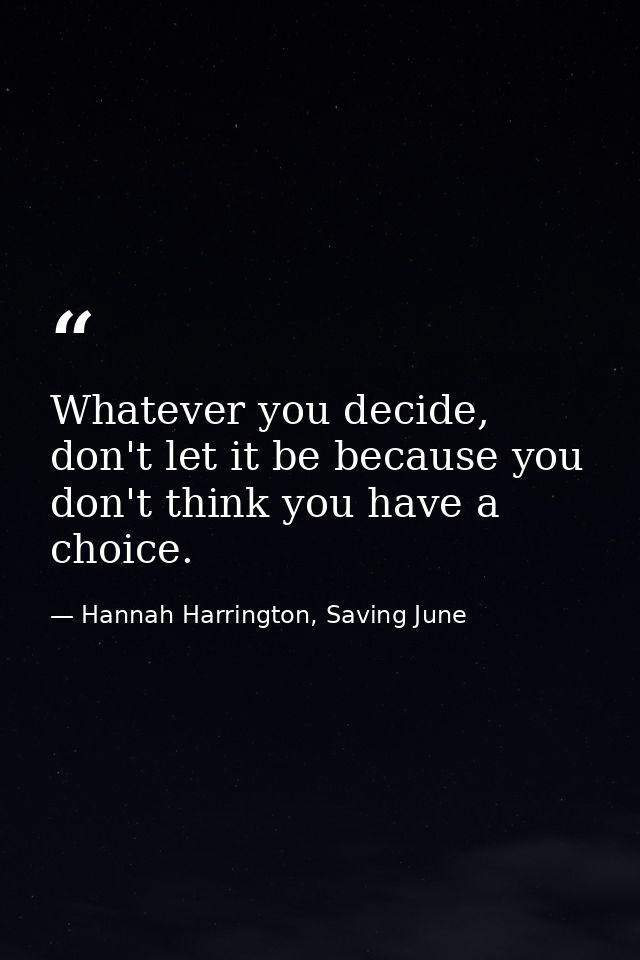 Whatever you decide, don't let it be because you don't think you have a choice. — Hannah Harrington, Saving June