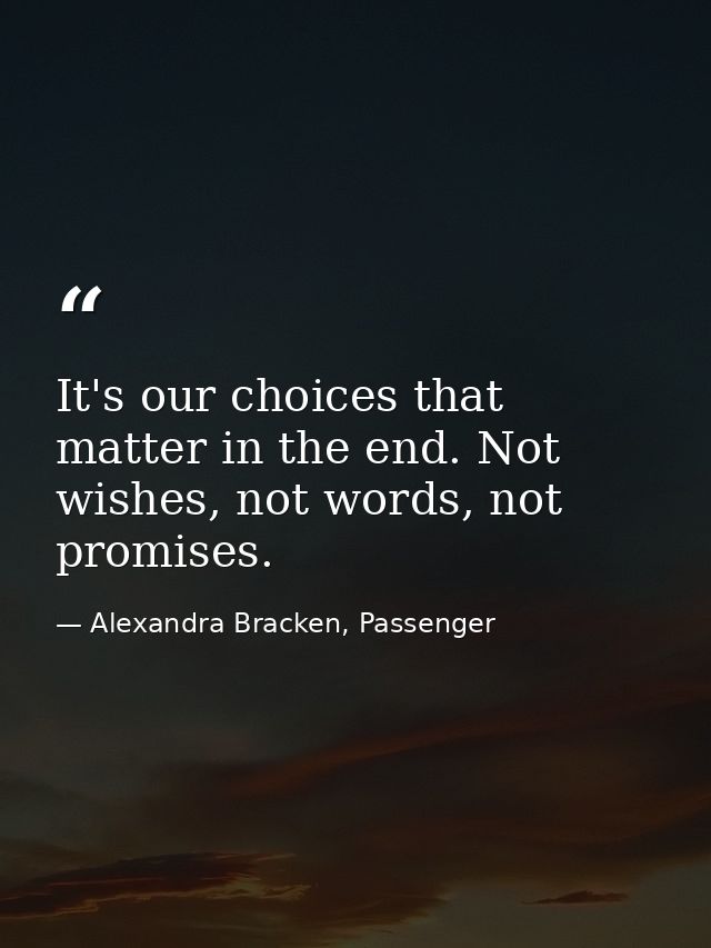 It's our choices that matter in the end. Not wishes, not words, not promises. — Alexandra Bracken, Passenger