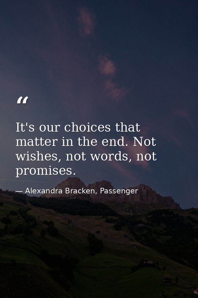 It's our choices that matter in the end. Not wishes, not words, not promises. — Alexandra Bracken, Passenger
