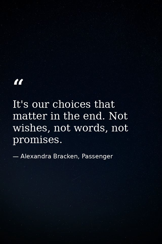 It's our choices that matter in the end. Not wishes, not words, not promises. — Alexandra Bracken, Passenger