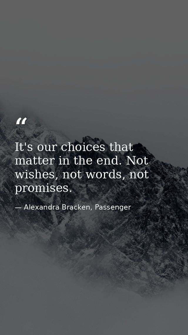 It's our choices that matter in the end. Not wishes, not words, not promises. — Alexandra Bracken, Passenger
