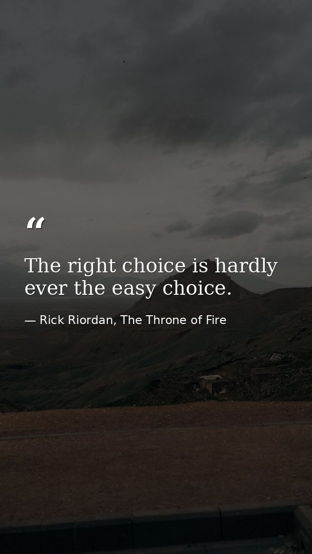 The right choice is hardly ever the easy choice. — Rick Riordan, The Throne of Fire