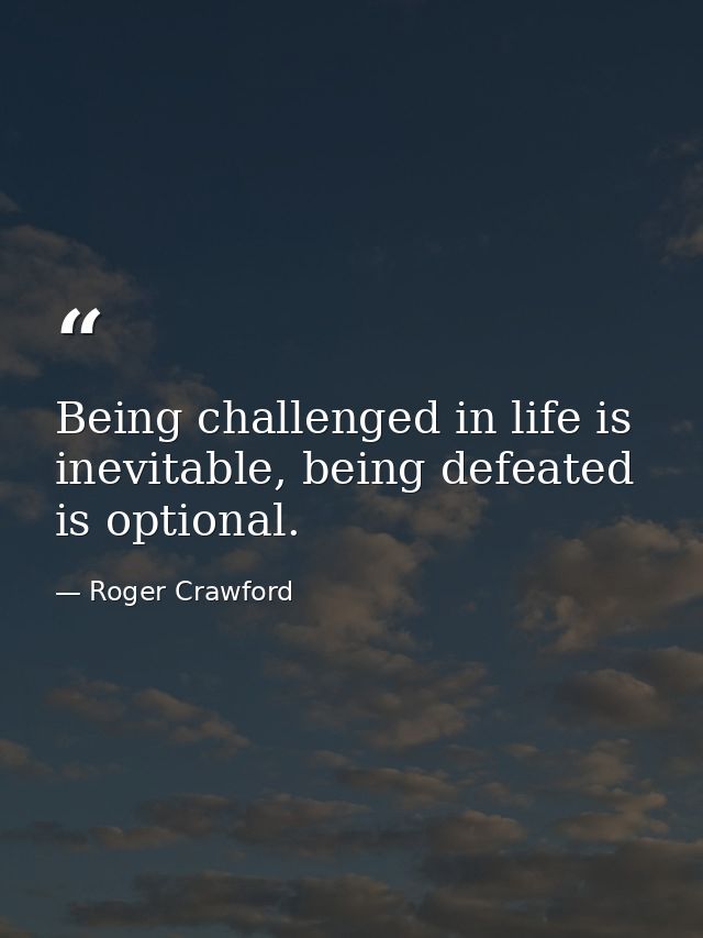 Being challenged in life is inevitable, being defeated is optional. — Roger Crawford
