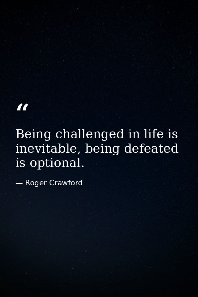 Being challenged in life is inevitable, being defeated is optional. — Roger Crawford