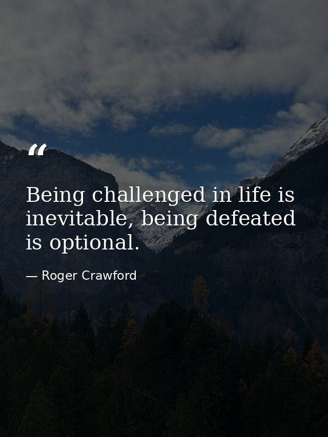 Being challenged in life is inevitable, being defeated is optional. — Roger Crawford