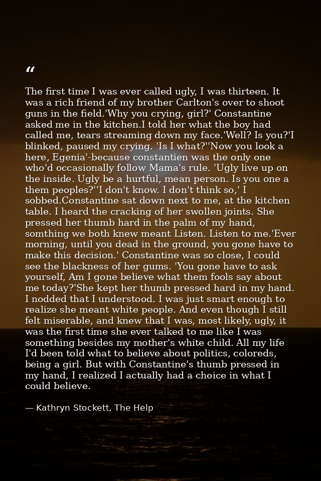 The first time I was ever called ugly, I was thirteen. It was a rich friend of my brother Carlton's over to shoot guns i — Kathryn Stockett, The Help