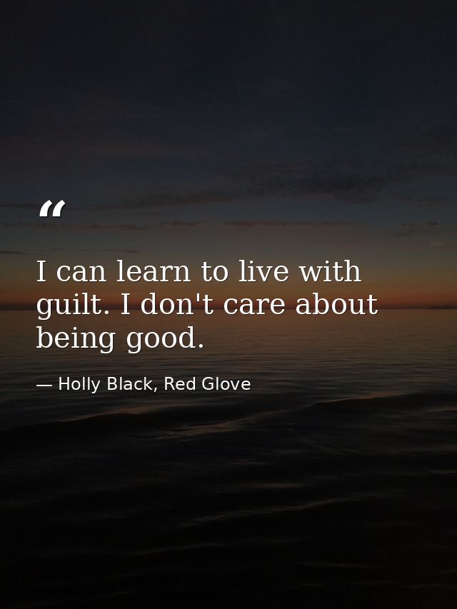 I can learn to live with guilt. I don't care about being good. — Holly Black, Red Glove
