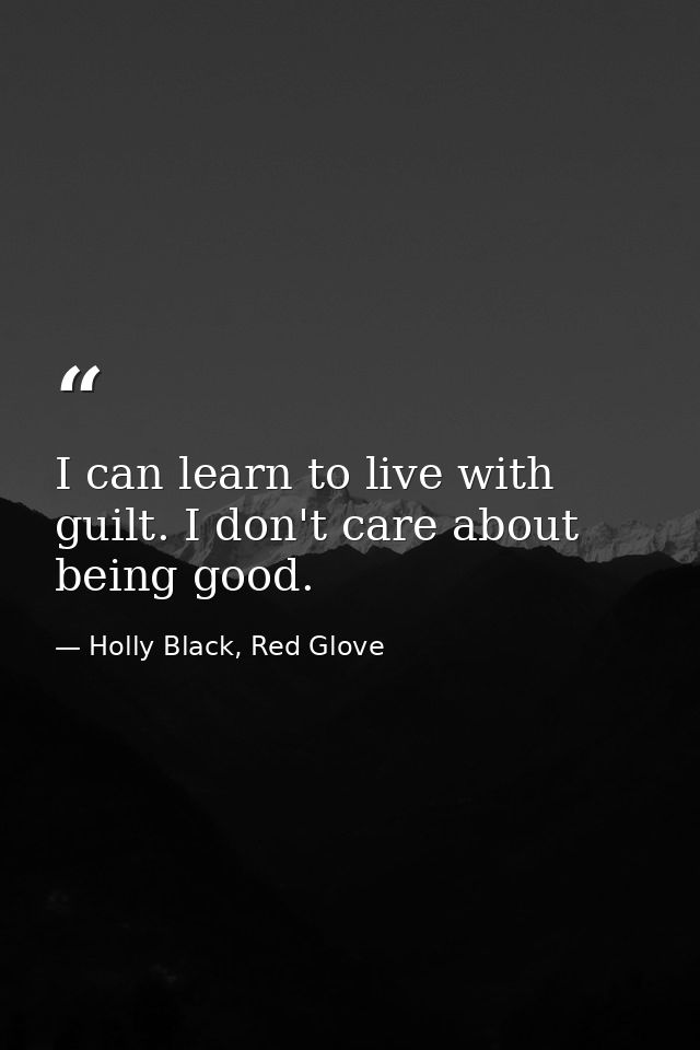 I can learn to live with guilt. I don't care about being good. — Holly Black, Red Glove