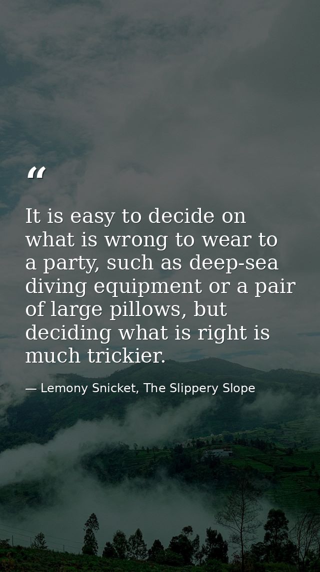 It is easy to decide on what is wrong to wear to a party, such as deep-sea diving equipment or a pair of large pillows,  — Lemony Snicket, The Slippery Slope