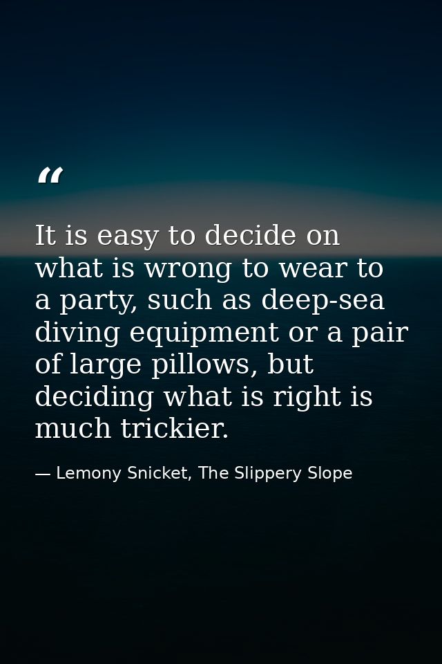 It is easy to decide on what is wrong to wear to a party, such as deep-sea diving equipment or a pair of large pillows,  — Lemony Snicket, The Slippery Slope