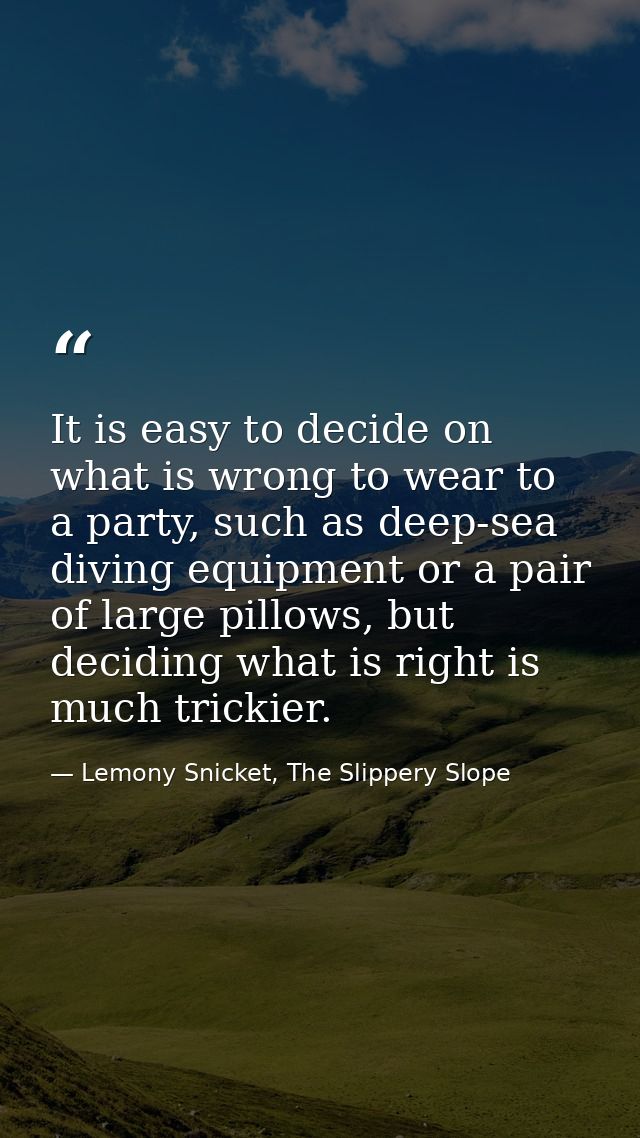 It is easy to decide on what is wrong to wear to a party, such as deep-sea diving equipment or a pair of large pillows,  — Lemony Snicket, The Slippery Slope