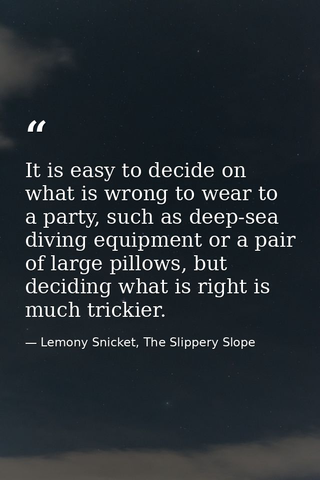 It is easy to decide on what is wrong to wear to a party, such as deep-sea diving equipment or a pair of large pillows,  — Lemony Snicket, The Slippery Slope