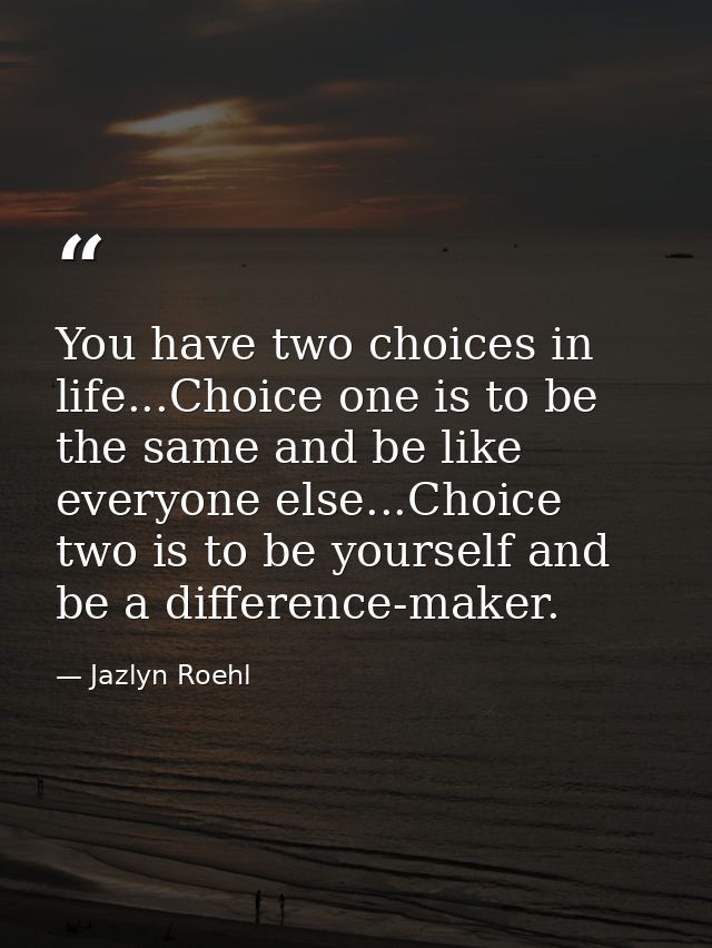 You have two choices in life...Choice one is to be the same and be like everyone else...Choice two is to be yourself and — Jazlyn Roehl