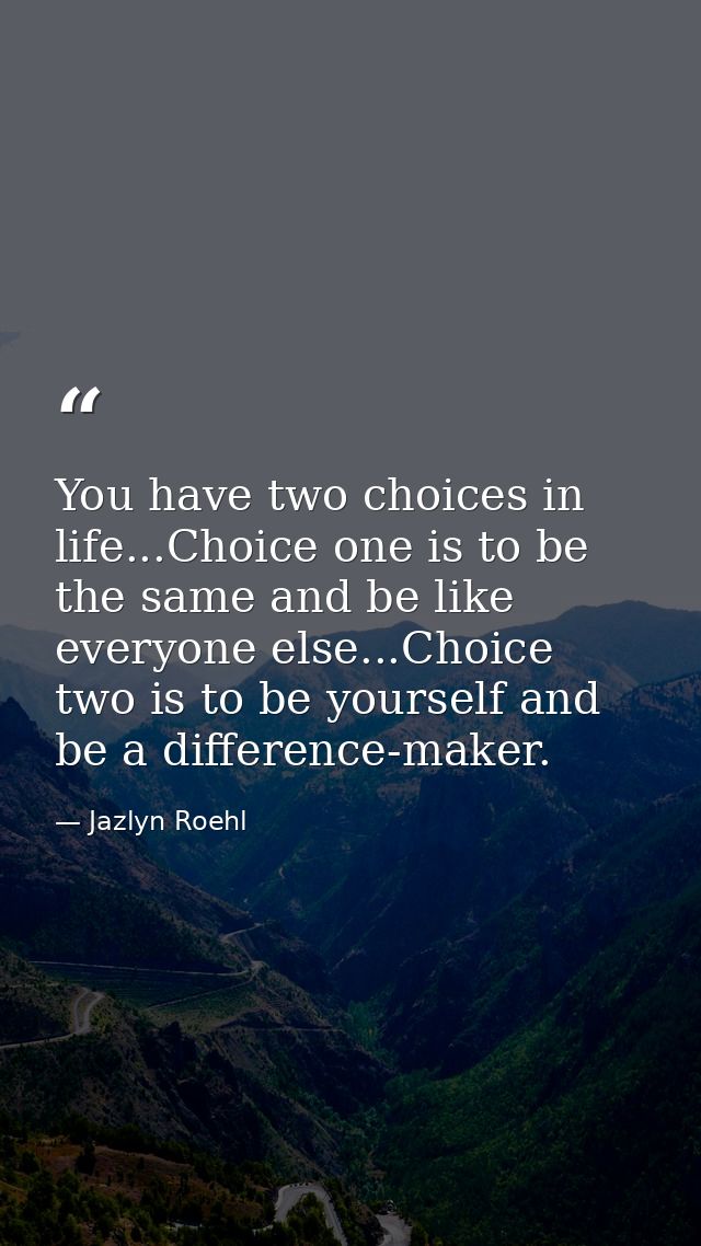 You have two choices in life...Choice one is to be the same and be like everyone else...Choice two is to be yourself and — Jazlyn Roehl