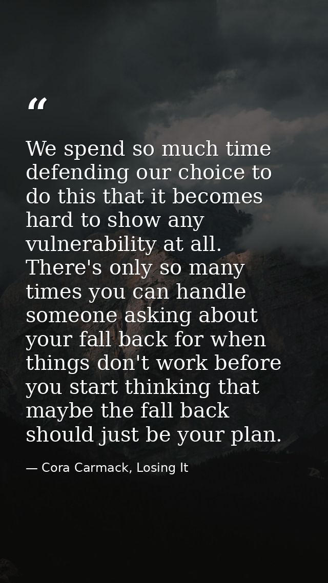 We spend so much time defending our choice to do this that it becomes hard to show any vulnerability at all. There's onl — Cora Carmack, Losing It